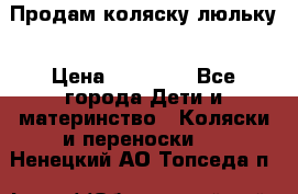  Продам коляску люльку › Цена ­ 12 000 - Все города Дети и материнство » Коляски и переноски   . Ненецкий АО,Топседа п.